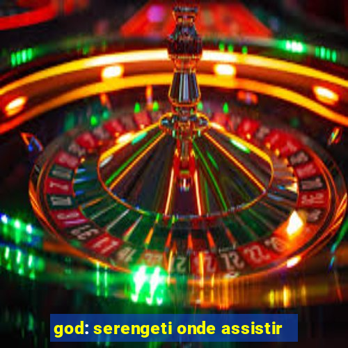 god: serengeti onde assistir